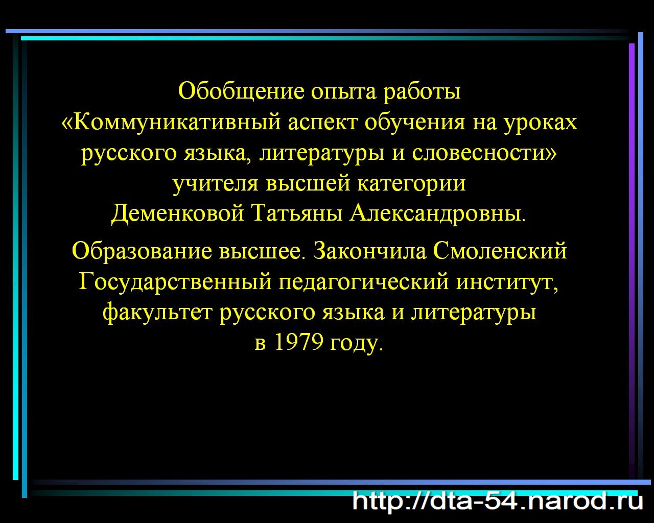 Обобщение опыта работы "Коммуникативный аспект обучения на уроках русского языка, литературы и словесности! учителя высшей категории Деменковой Татьяны Александровны. Образование высшее. Закончила Смоленский Государственный педагогический институт, факультет русского языка и литературы в 1979 году.